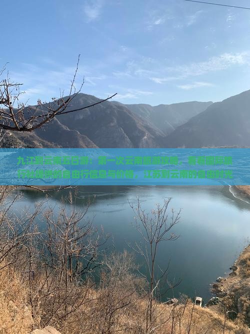九江到云南五日游：第一次云南旅游攻略，看看国际旅行社提供的自由行信息与价格，江苏到云南的自由时光
