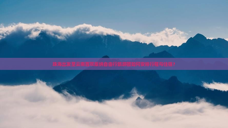珠海出发至云南西双版纳自由行旅游团如何安排行程与住宿？