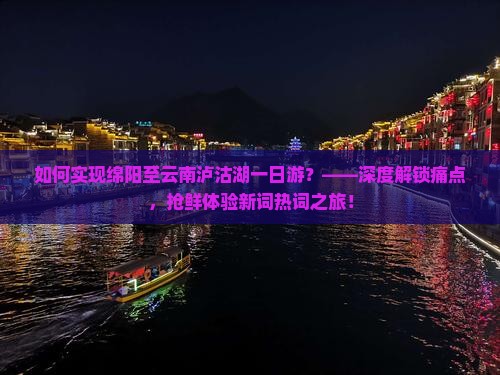 如何实现绵阳至云南泸沽湖一日游？——深度解锁痛点，抢鲜体验新词热词之旅！