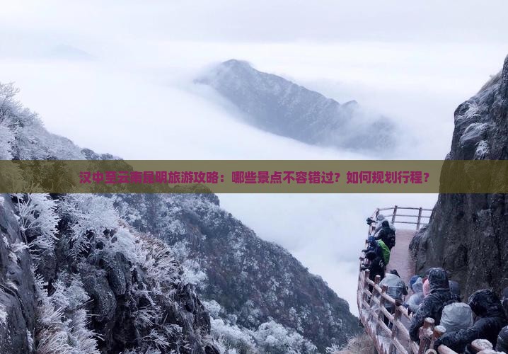 汉中至云南昆明旅游攻略：哪些景点不容错过？如何规划行程？