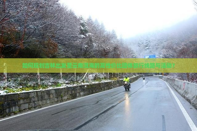 如何规划吉林出发至云南洱海的高性价比团体旅行线路与活动？