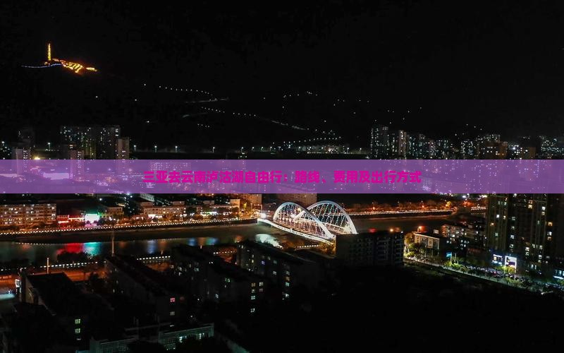 三亚去云南泸沽湖自由行：路线、费用及出行方式