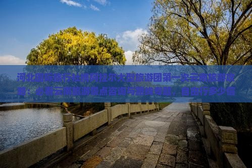 河北国际旅行社携阿拉尔大型旅游团第一次云南旅游攻略：必看云南旅游景点咨询与路线专题，自由行多少信息一看便知