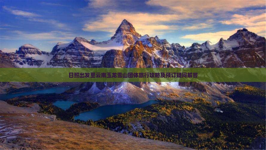 日照出发至云南玉龙雪山团体旅行攻略及预订疑问解答