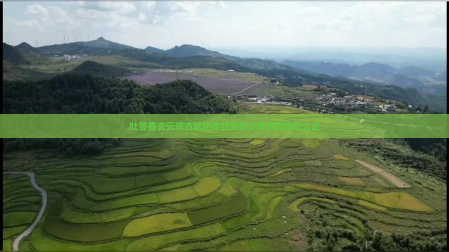 吐鲁番去云南古城团体旅游多少钱及路线怎么走