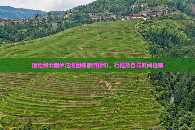 宿迁到云南泸沽湖团体旅游报价、行程及自驾时间指南