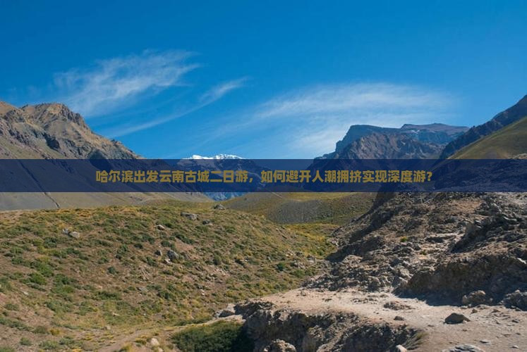 哈尔滨出发云南古城二日游，如何避开人潮拥挤实现深度游？