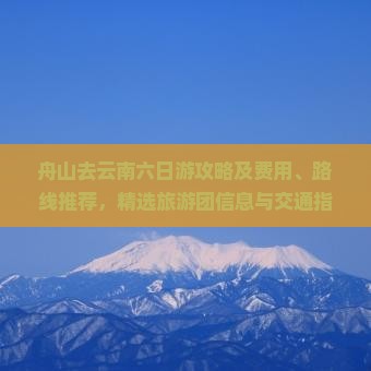 舟山去云南六日游攻略及费用、路线推荐，精选旅游团信息与交通指南