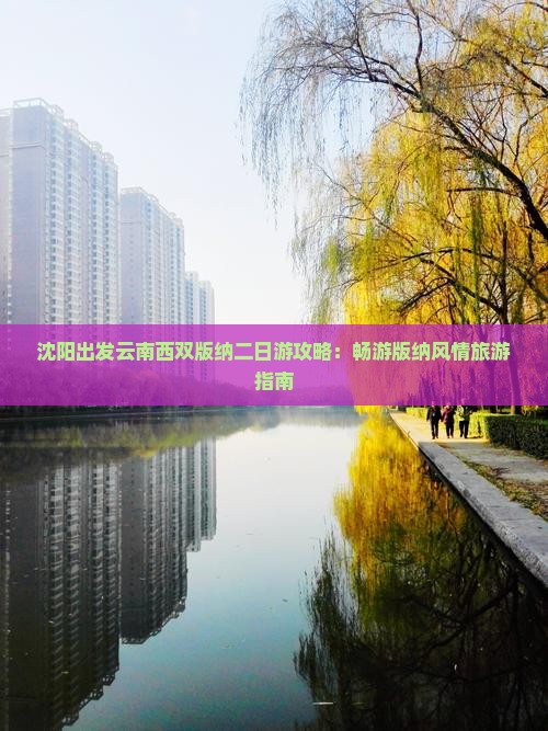 沈阳出发云南西双版纳二日游攻略：畅游版纳风情旅游指南