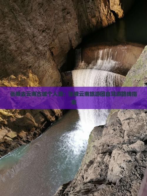张掖去云南古城个人游：张掖云南旅游团自驾游路线指南