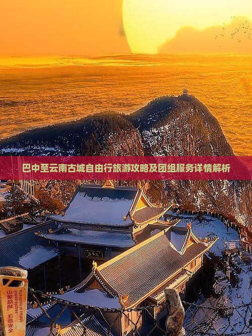 巴中至云南古城自由行旅游攻略及团组服务详情解析