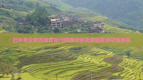 巴中至云南古城自由行旅游攻略及团组服务详情解析