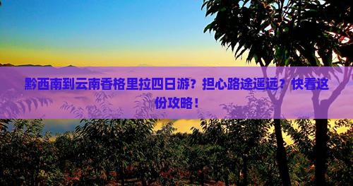 黔西南到云南香格里拉四日游？担心路途遥远？快看这份攻略！
