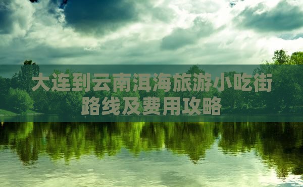 大连到云南洱海旅游小吃街路线及费用攻略