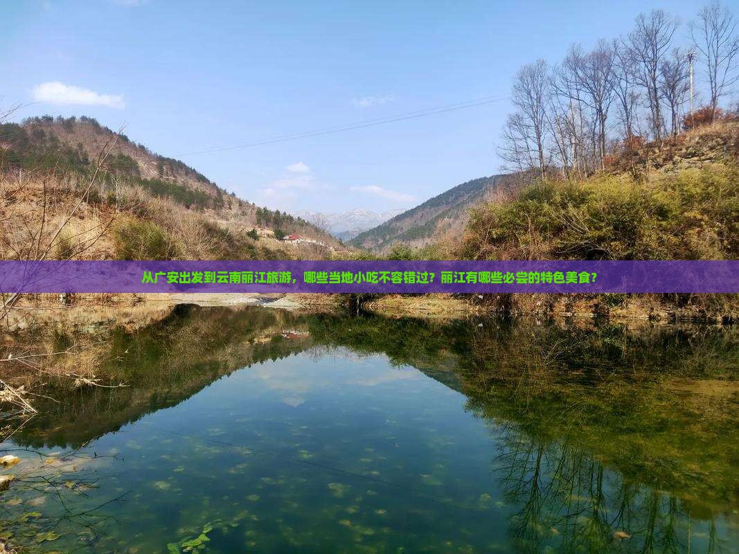 从广安出发到云南丽江旅游，哪些当地小吃不容错过？丽江有哪些必尝的特色美食？