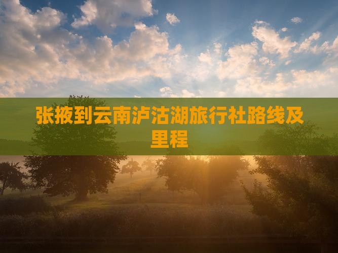 张掖到云南泸沽湖旅行社路线及里程