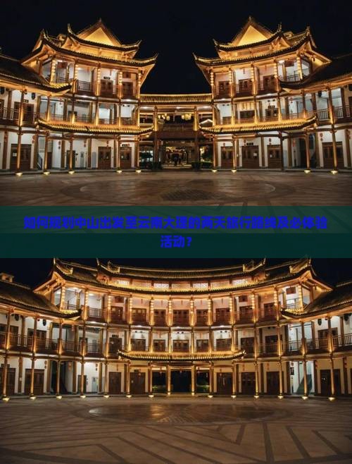 如何规划中山出发至云南大理的两天旅行路线及必体验活动？