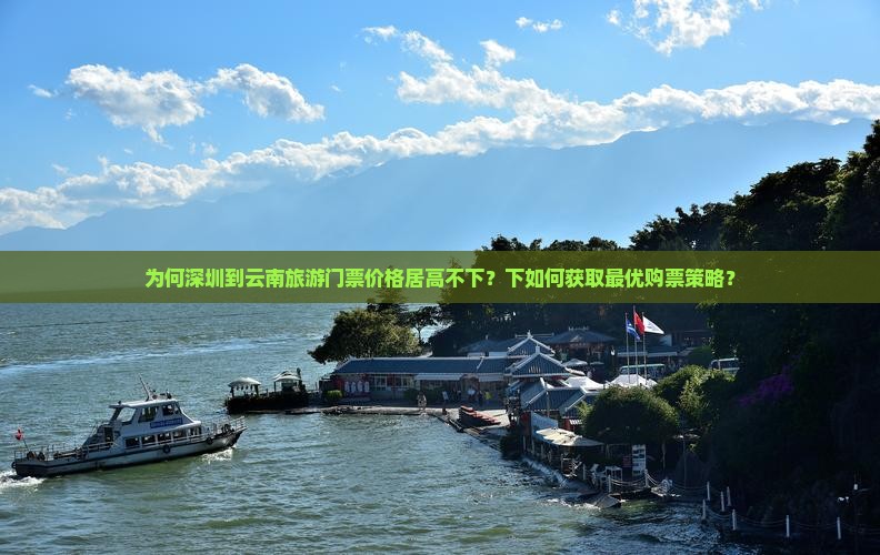为何深圳到云南旅游门票价格居高不下？下如何获取最优购票策略？
