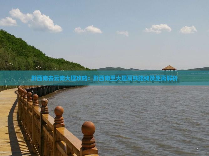 黔西南去云南大理攻略：黔西南至大理高铁路线及距离解析