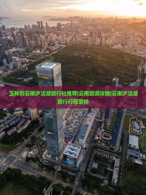 玉林到云南泸沽湖旅行社推荐|云南旅游攻略|云南泸沽湖旅行行程安排