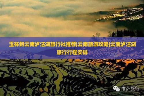 玉林到云南泸沽湖旅行社推荐|云南旅游攻略|云南泸沽湖旅行行程安排
