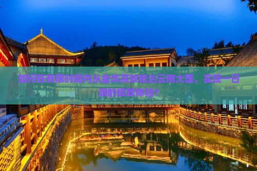 如何在有限时间内从金华高效抵达云南大理，实现一日游的极致体验？