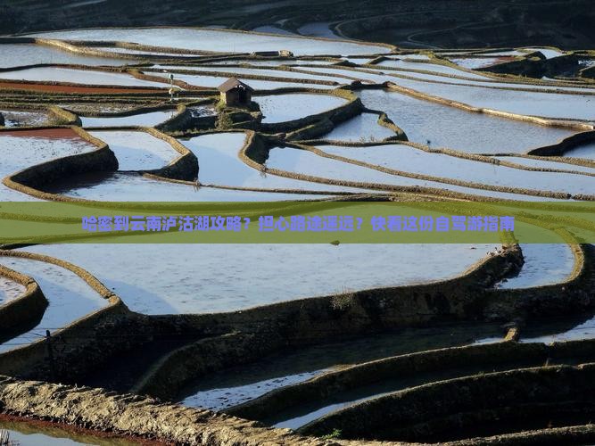 哈密到云南泸沽湖攻略？担心路途遥远？快看这份自驾游指南