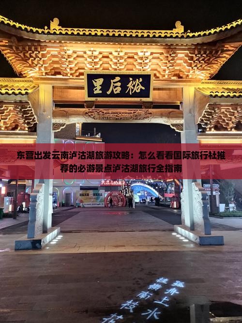 东营出发云南泸沽湖旅游攻略：怎么看看国际旅行社推荐的必游景点泸沽湖旅行全指南