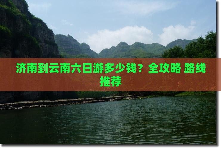 济南到云南六日游多少钱？全攻略+路线推荐