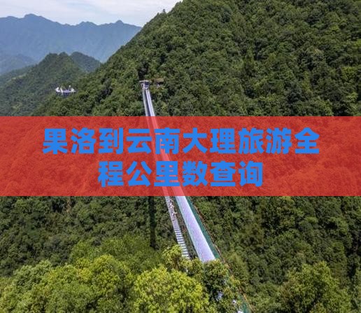 果洛到云南大理旅游全程公里数查询