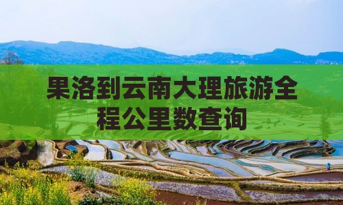 果洛到云南大理旅游全程公里数查询