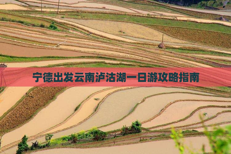 宁德出发云南泸沽湖一日游攻略指南