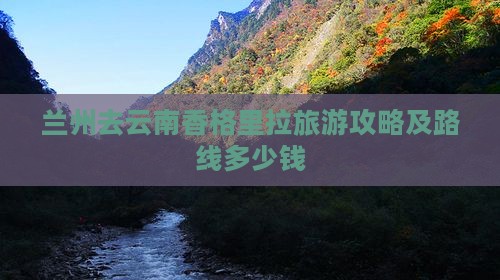 兰州去云南香格里拉旅游攻略及路线多少钱