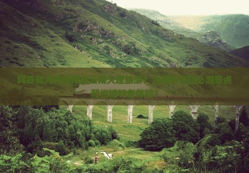 阿泰勒为何选择去云南大理旅游？大理有哪些必游景点和当地特色体验？