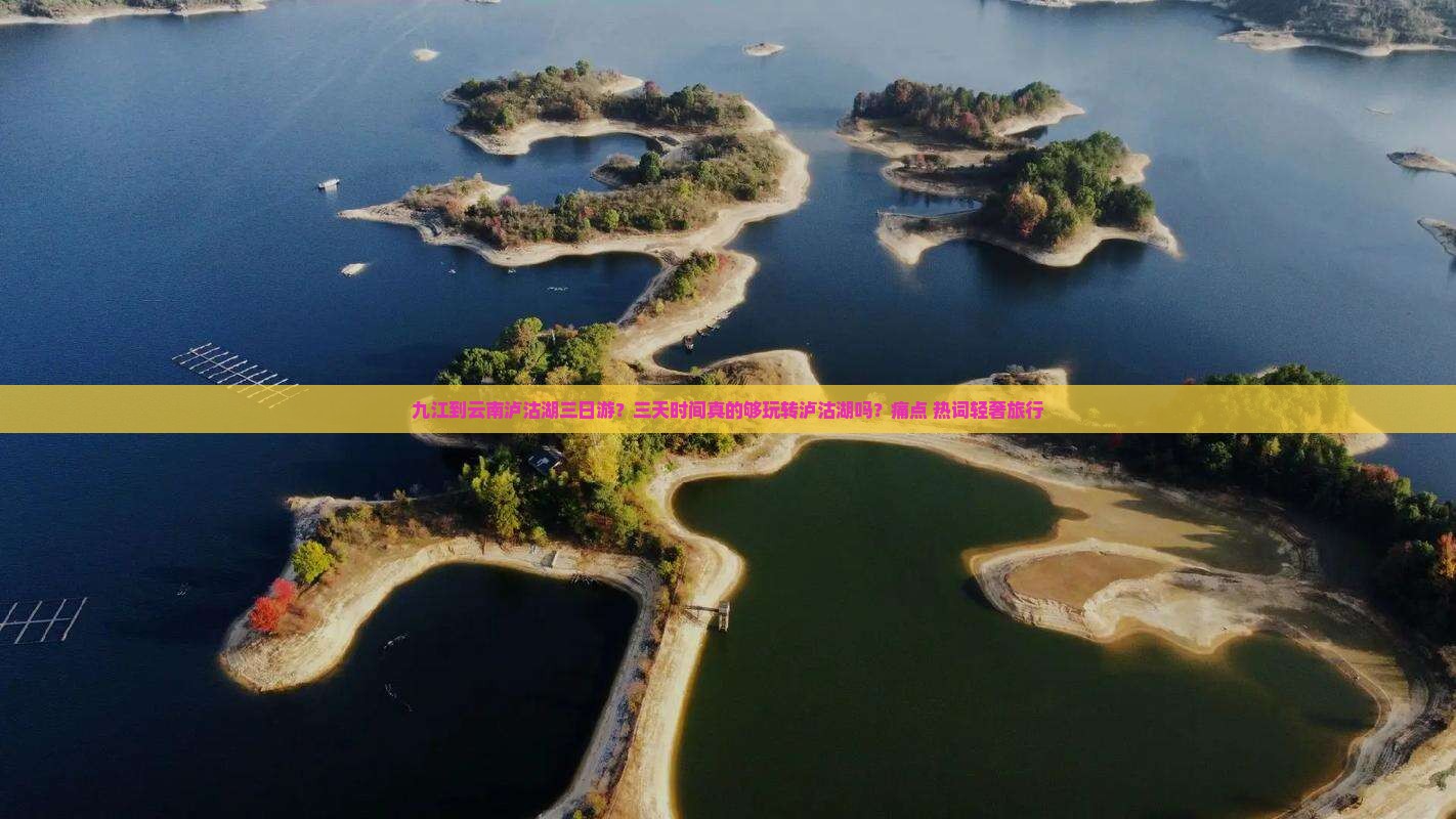 九江到云南泸沽湖三日游？三天时间真的够玩转泸沽湖吗？痛点+热词轻奢旅行