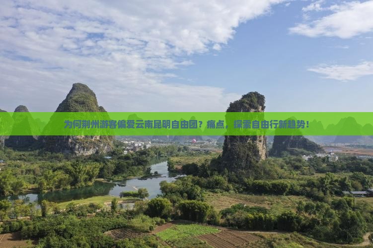 为何荆州游客偏爱云南昆明自由团？痛点，探索自由行新趋势！