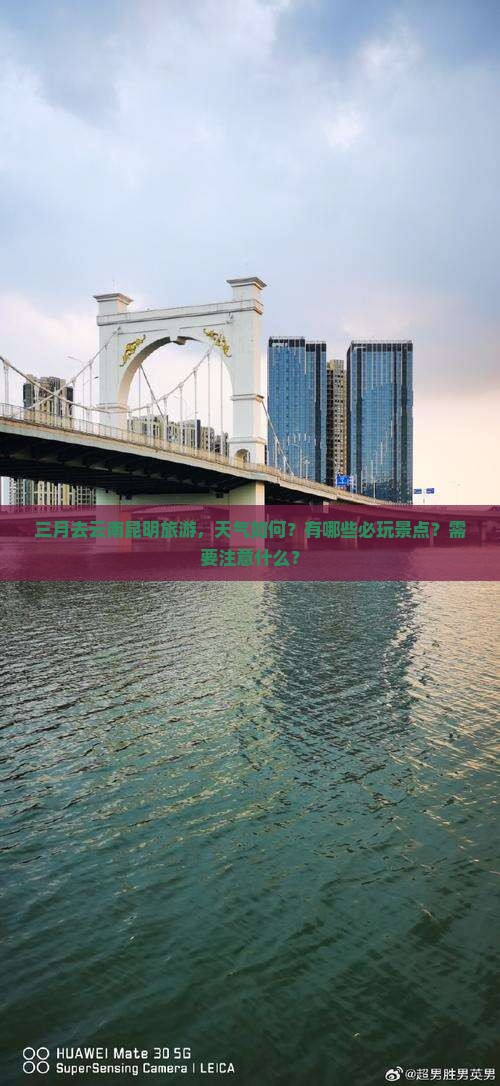 三月去云南昆明旅游，天气如何？有哪些必玩景点？需要注意什么？