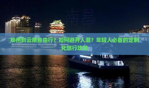 泉州到云南自由行？如何避开人潮？年轻人必备的定制化旅行攻略