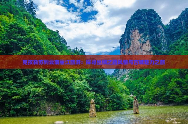 克孜勒苏到云南丽江旅游：探寻丝绸之路风情与古城魅力之旅