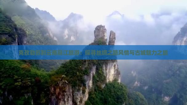 克孜勒苏到云南丽江旅游：探寻丝绸之路风情与古城魅力之旅