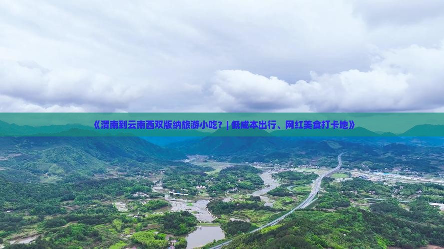 《渭南到云南西双版纳旅游小吃？| 低成本出行、网红美食打卡地》