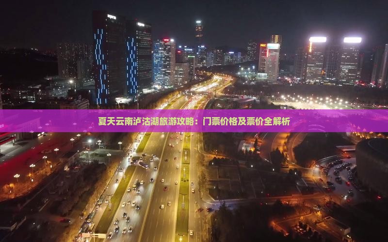 夏天云南泸沽湖旅游攻略：门票价格及票价全解析