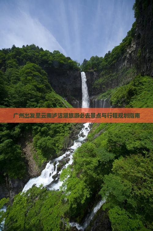广州出发至云南泸沽湖旅游必去景点与行程规划指南