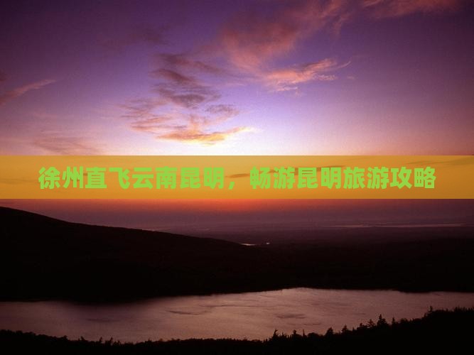 徐州直飞云南昆明，畅游昆明旅游攻略