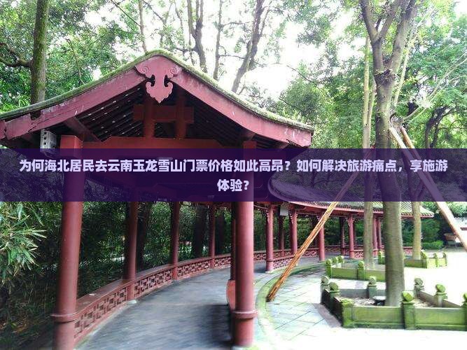 为何海北居民去云南玉龙雪山门票价格如此高昂？如何解决旅游痛点，享施游体验？