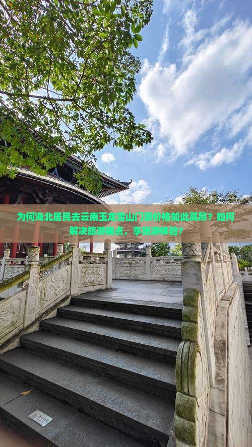 为何海北居民去云南玉龙雪山门票价格如此高昂？如何解决旅游痛点，享施游体验？
