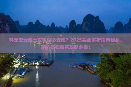 林芝去云南玉龙雪山必去地
