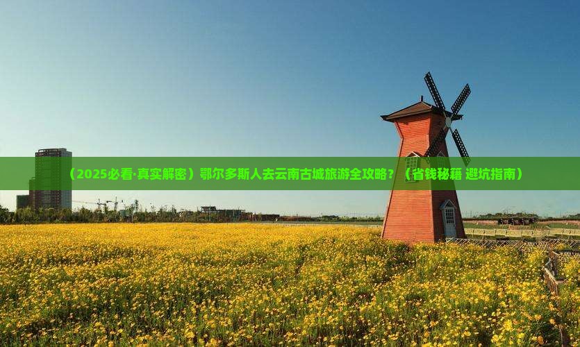 鄂尔多斯去云南古城攻略