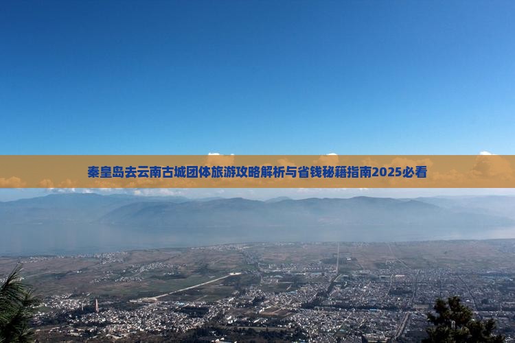 秦皇岛去云南古城团体旅游