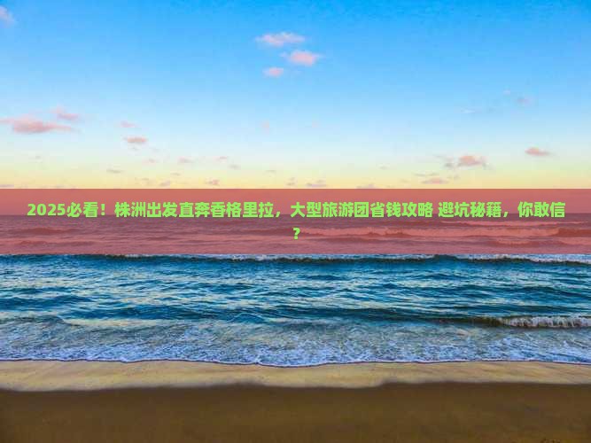 株洲到云南香格里拉大型旅游团